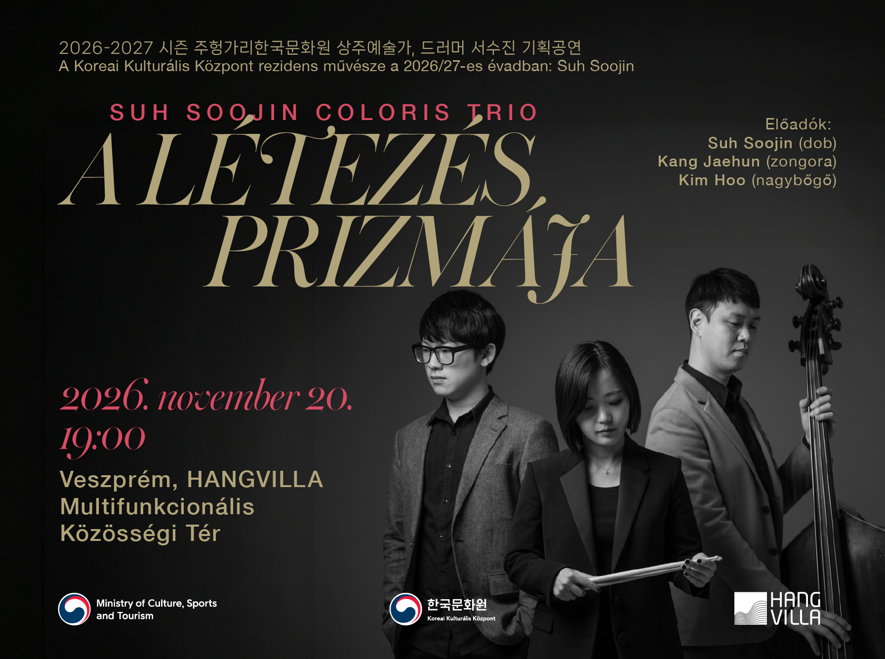 2026-2027 시즌 주헝가리한국문화원 상주예술가, 드러머 서수진 기획공연 A Koreai Kulturális Központ rezidens művésze a 2026/27-es évadban: Suh Soojin  SUH SOOJIN COLORIS TRIO A LÉTEZÉS PRIZMÁJA  Előadók: Suh Soojin (dob) Kang Jaehun (zongora) Kim Hoo (nagybőgő)  november 20. 19:00  Veszprém, HANGVILLA Multifunkcionális Közösségi Tér  Ministry of Culture, Sports and Tourism 한국문화원 Koreai Kulturális Központ HANGVILLA